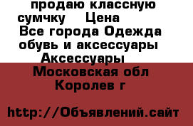 продаю классную сумчку! › Цена ­ 1 100 - Все города Одежда, обувь и аксессуары » Аксессуары   . Московская обл.,Королев г.